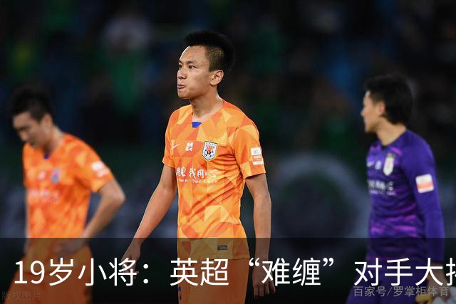 19岁小将：英超“难缠”对手大揭秘！